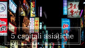 5 capitali asiatiche che vi consiglio!
